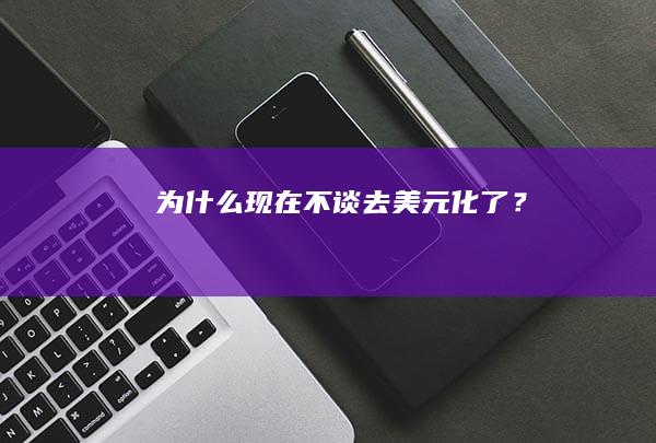 为什么现在不谈去美元化了？